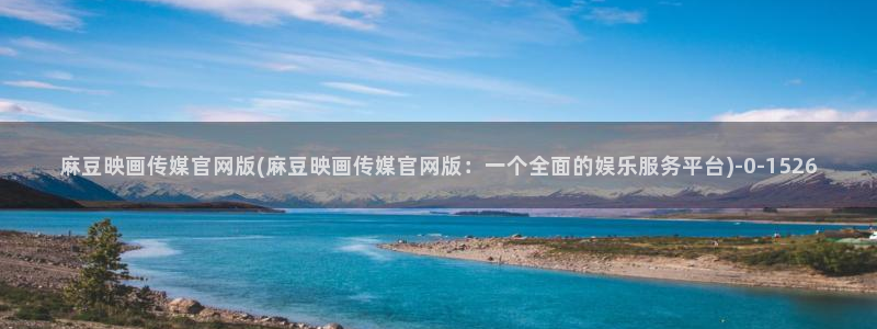 麻豆传媒官网电影:麻豆映画传媒官网版(麻豆映画传媒官网版:一个全面的娱乐服务平台)